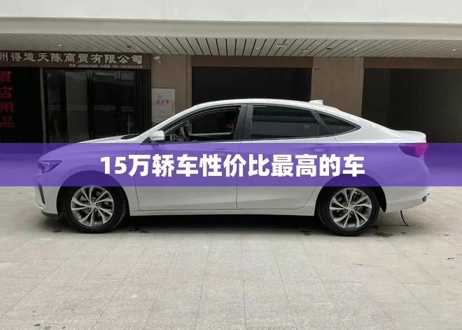 【15万轿车性价比比较高的车,15万预算性价比比较高的家用轿车】