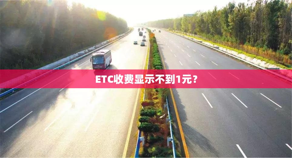ETC收费显示不到1元？