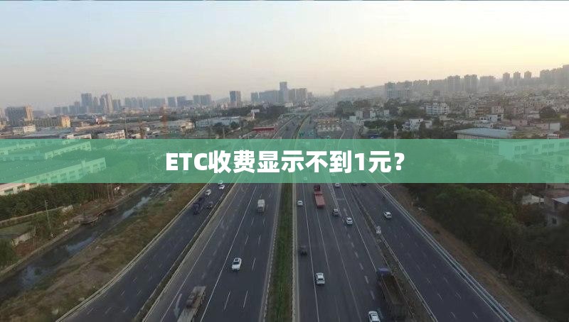 ETC收费显示不到1元？