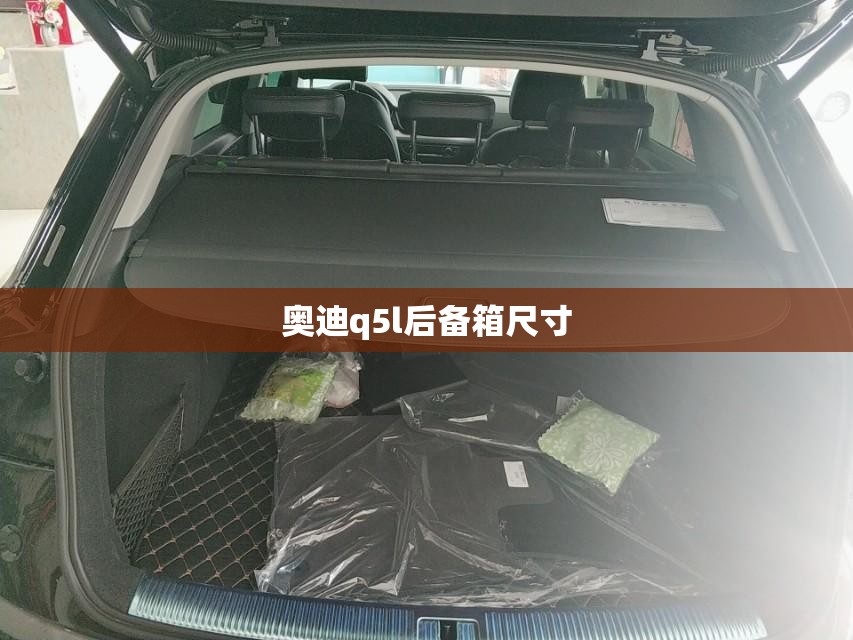 奥迪q5l后备箱尺寸/奥迪q5l后备箱尺寸长宽高