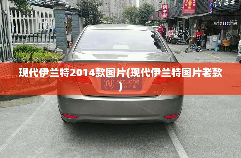 现代伊兰特2014款图片(现代伊兰特图片老款)