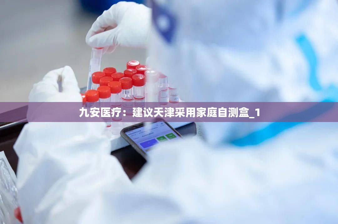 九安医疗：建议天津采用家庭自测盒_1