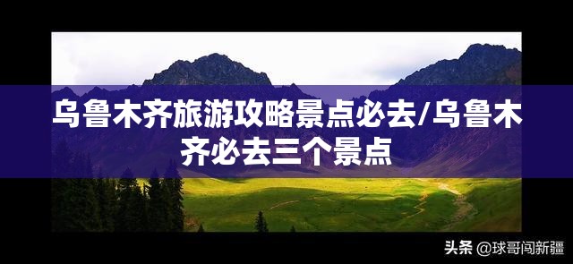 乌鲁木齐旅游攻略景点必去/乌鲁木齐必去三个景点 乌鲁木齐旅游攻略景点必去/乌鲁木齐必去三个景点