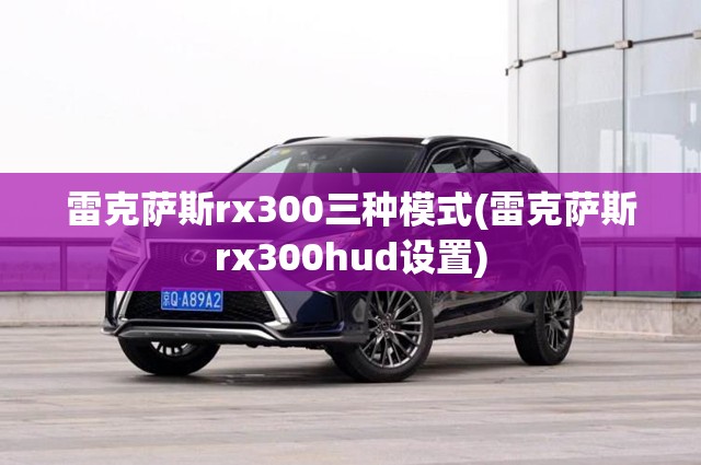 雷克萨斯rx300三种模式(雷克萨斯rx300hud设置)