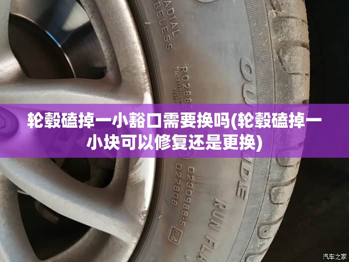 轮毂磕掉一小豁口需要换吗(轮毂磕掉一小块可以修复还是更换) 轮毂磕掉一小豁口需要换吗(轮毂磕掉一小块可以修复还是更换)