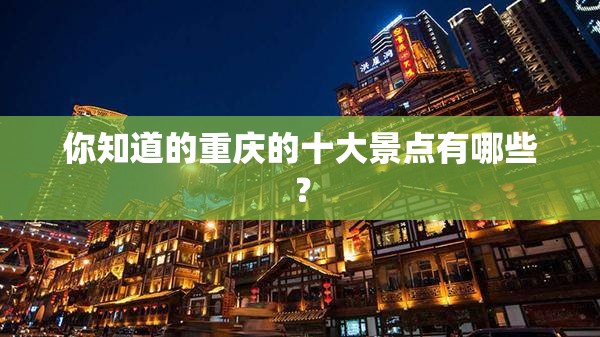 你知道的重庆的十大景点有哪些？