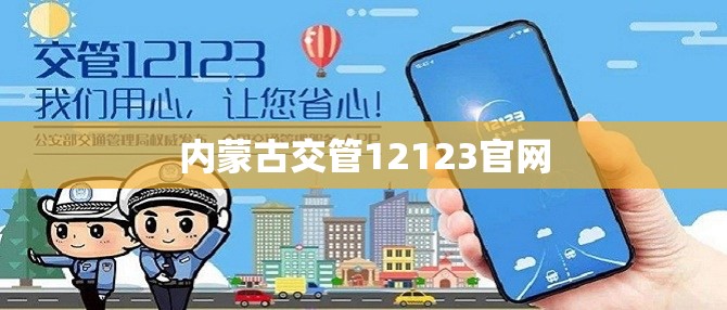 【内蒙古交管12123官方网站,内蒙古交管12123官方网站登录平台】