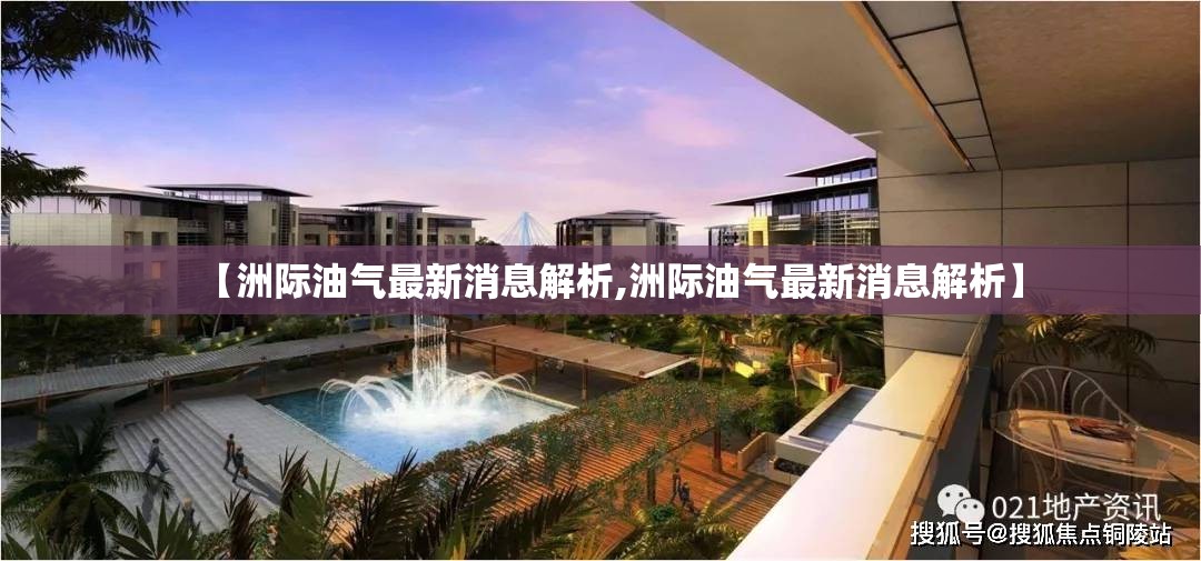 【洲际油气最新消息解析,洲际油气最新消息解析】