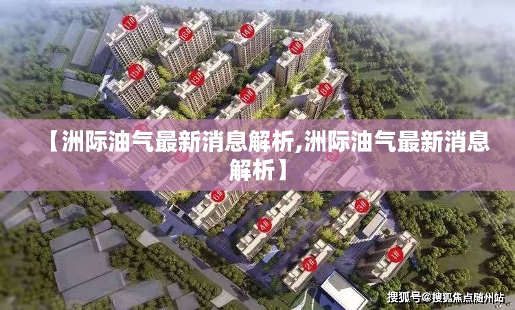 【洲际油气最新消息解析,洲际油气最新消息解析】