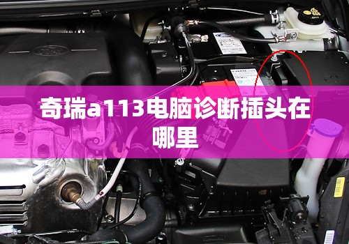 奇瑞a113电脑诊断插头在哪里(奇瑞a113电脑诊断座在哪个位置)
