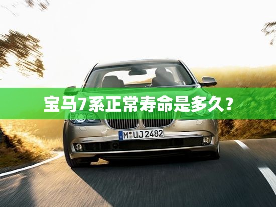 宝马7系正常寿命是多久? 宝马7系正常寿命是多久?