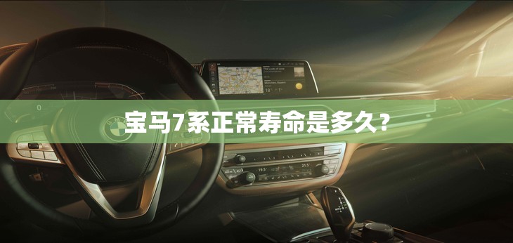 宝马7系正常寿命是多久? 宝马7系正常寿命是多久?