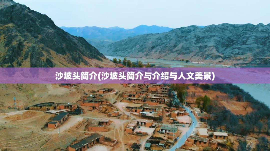 沙坡头简介(沙坡头简介与介绍与人文美景) 沙坡头简介(沙坡头简介与介绍与人文美景)