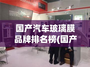 国产汽车玻璃膜品牌排名榜(国产汽车窗膜品牌)