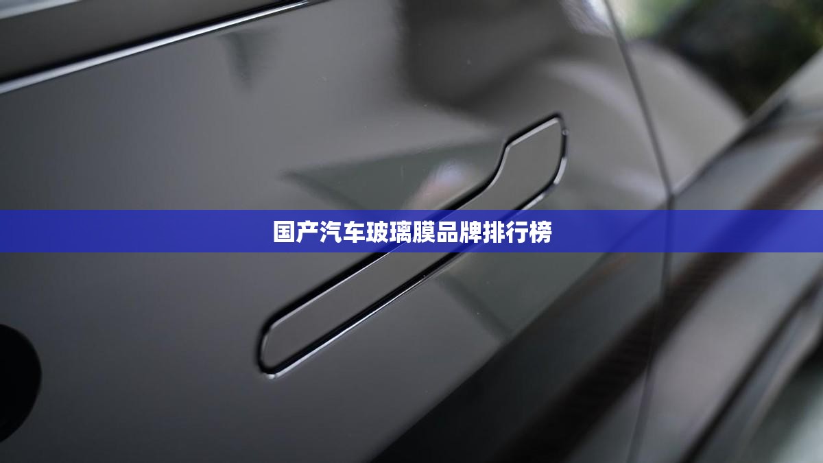 国产汽车玻璃膜品牌排名榜(国产汽车窗膜品牌)