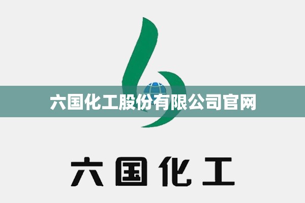 【六国化工股份有限公司官方网站,六国化工股份有限公司官方网站首页】