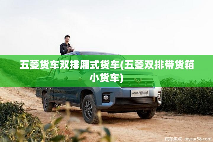 五菱货车双排厢式货车(五菱双排带货箱小货车) 五菱货车双排厢式货车(五菱双排带货箱小货车)