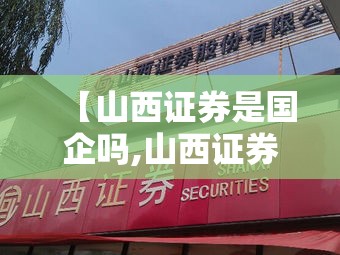 【山西证券是国企吗,山西证券是国企吗还是私企】 【山西证券是国企吗,山西证券是国企吗还是私企】