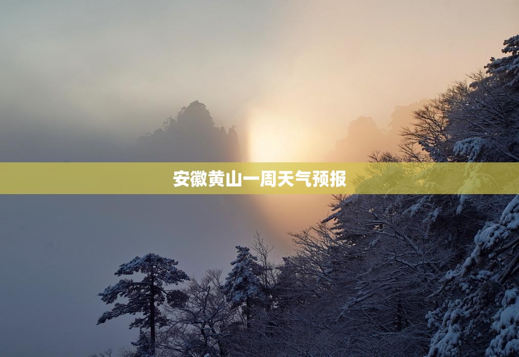 【安徽黄山一周天气预报,安徽黄山一周天气预报七天】