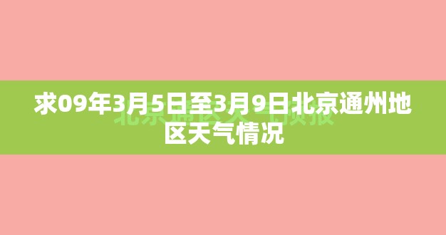 求09年3月5日至3月9日北京通州地区天气情况 求09年3月5日至3月9日北京通州地区天气情况